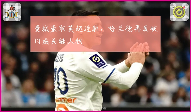 曼城豪取英超连胜，哈兰德再度破门成关键人物