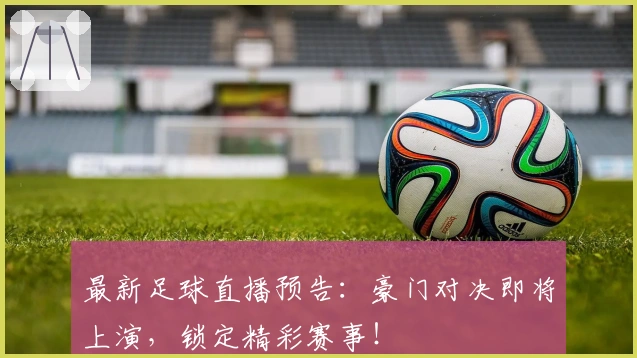 最新足球直播预告：豪门对决即将上演，锁定精彩赛事！