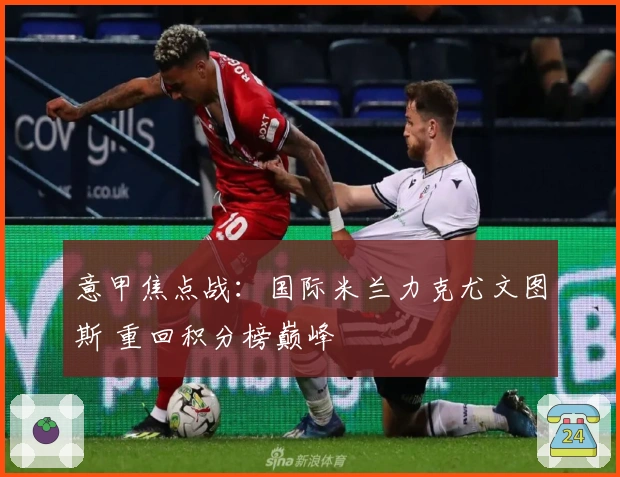 意甲焦点战：国际米兰力克尤文图斯 重回积分榜巅峰