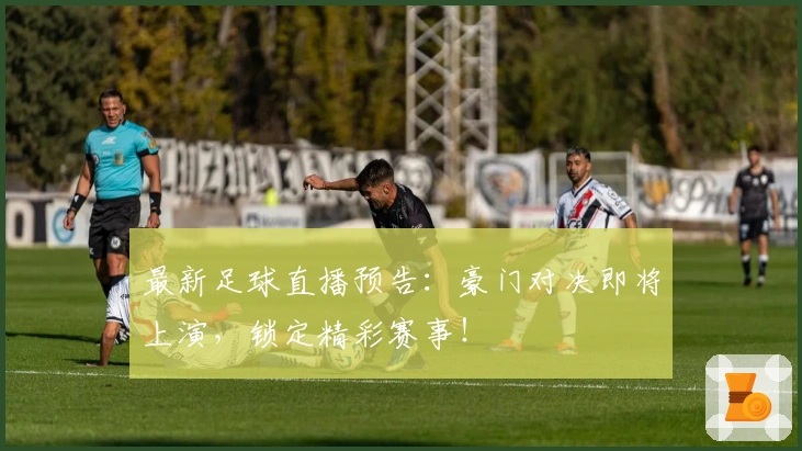 最新足球直播预告：豪门对决即将上演，锁定精彩赛事！
