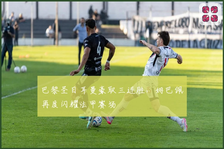 巴黎圣日耳曼豪取三连胜，姆巴佩再度闪耀法甲赛场