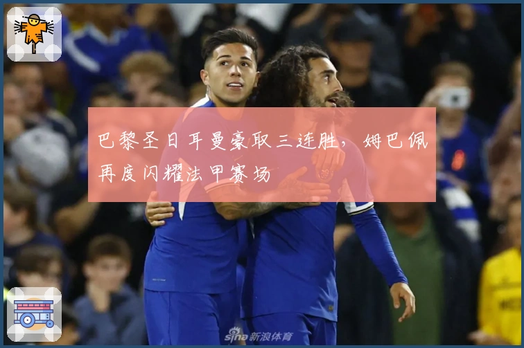 巴黎圣日耳曼豪取三连胜，姆巴佩再度闪耀法甲赛场