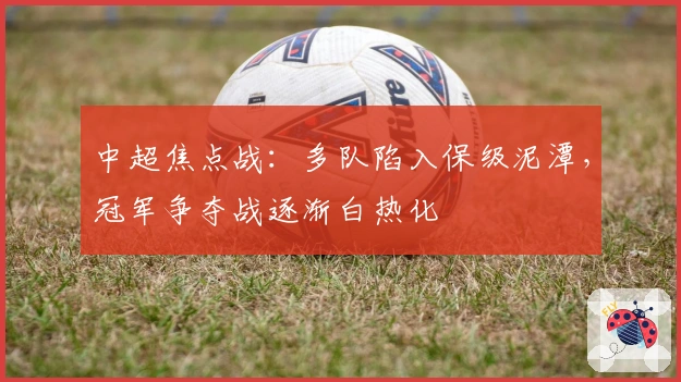 中超焦点战：多队陷入保级泥潭，冠军争夺战逐渐白热化
