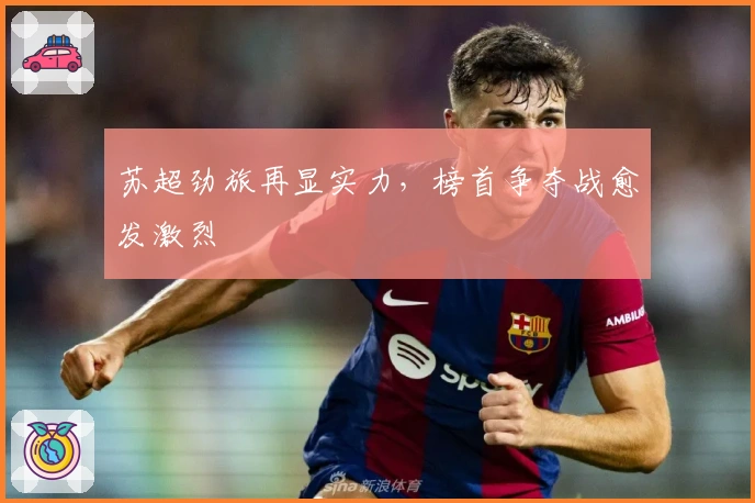 苏超劲旅再显实力，榜首争夺战愈发激烈