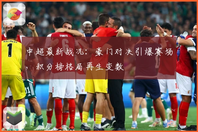 中超最新战况：豪门对决引爆赛场，积分榜格局再生变数