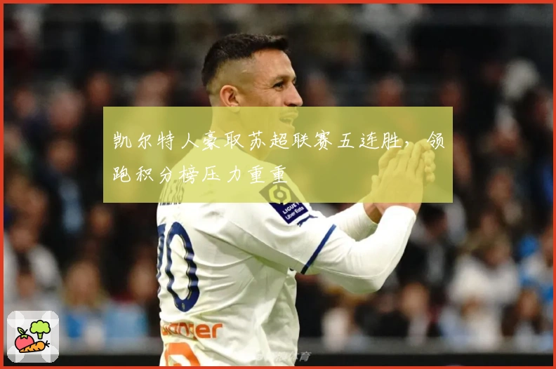 凯尔特人豪取苏超联赛五连胜，领跑积分榜压力重重