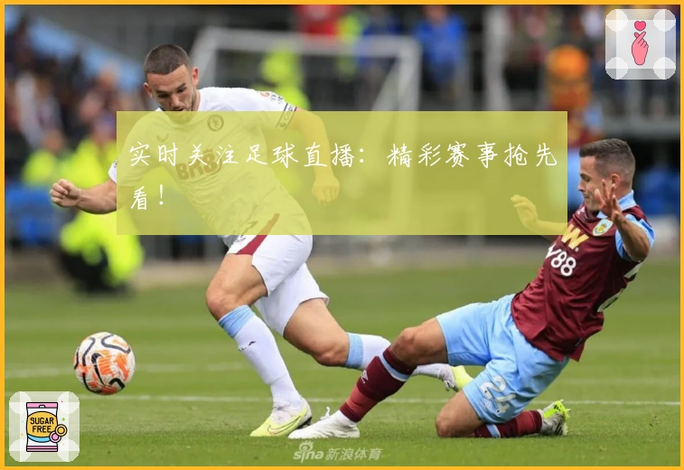 实时关注足球直播：精彩赛事抢先看！