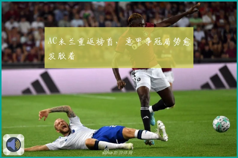 AC米兰重返榜首，意甲争冠局势愈发胶着