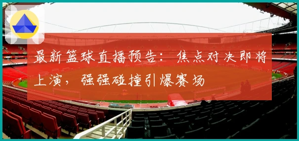 最新篮球直播预告：焦点对决即将上演，强强碰撞引爆赛场