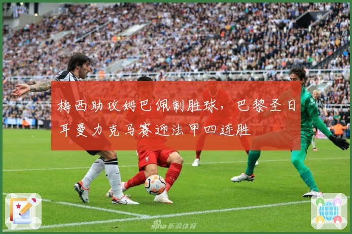 梅西助攻姆巴佩制胜球，巴黎圣日耳曼力克马赛迎法甲四连胜