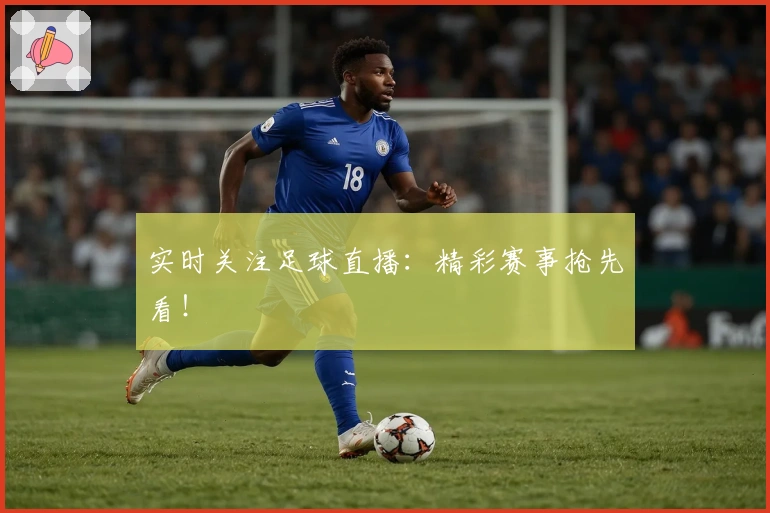 实时关注足球直播：精彩赛事抢先看！
